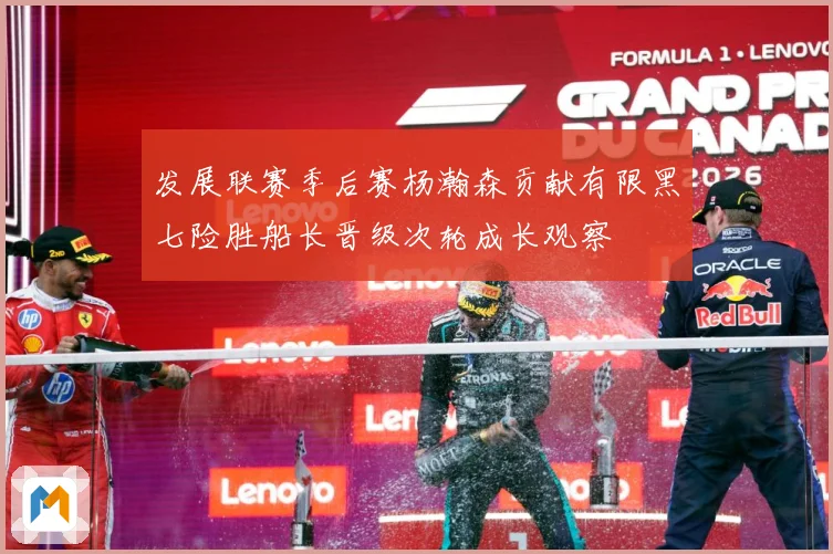 发展联赛季后赛杨瀚森贡献有限黑七险胜船长晋级次轮成长观察