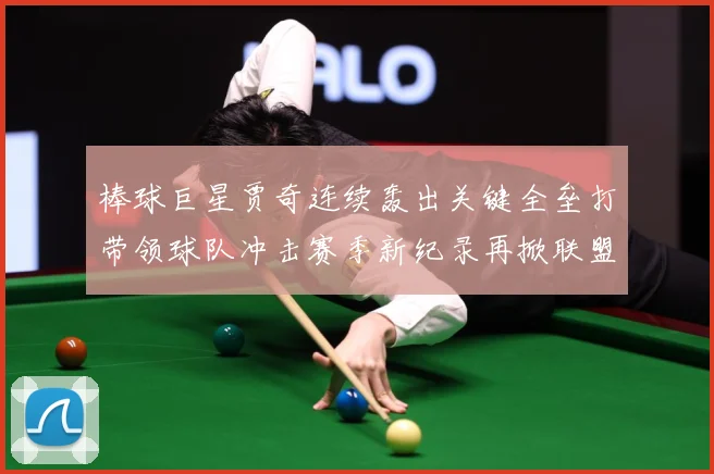 棒球巨星贾奇连续轰出关键全垒打带领球队冲击赛季新纪录再掀联盟热潮