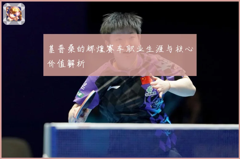 基普桑的辉煌赛车职业生涯与核心价值解析