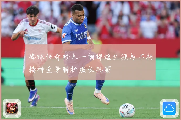 棒球传奇铃木一朗辉煌生涯与不朽精神全景解析成长观察