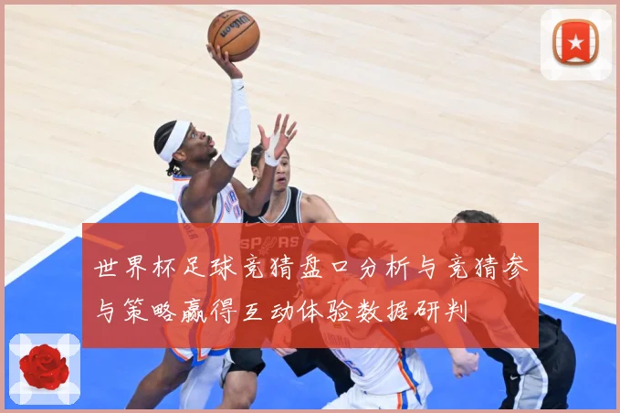 世界杯足球竞猜盘口分析与竞猜参与策略赢得互动体验数据研判