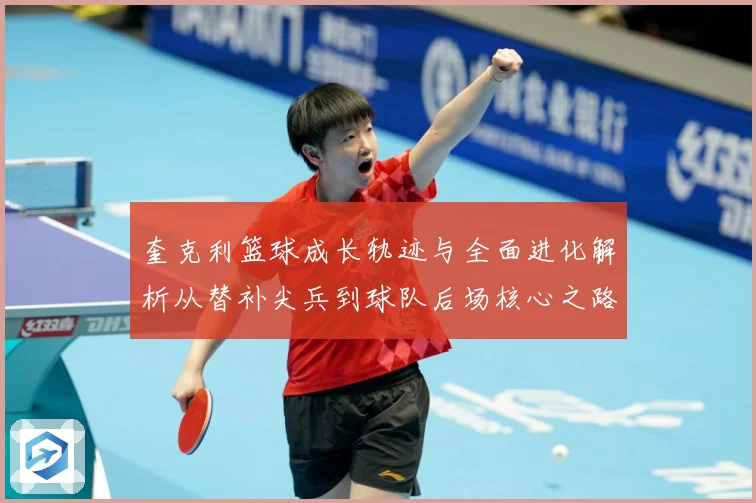 奎克利篮球成长轨迹与全面进化解析从替补尖兵到球队后场核心之路