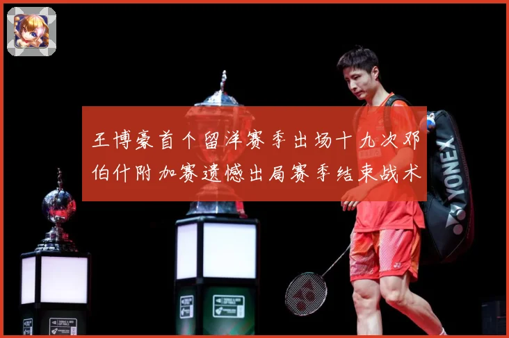 王博豪首个留洋赛季出场十九次邓伯什附加赛遗憾出局赛季结束战术观察
