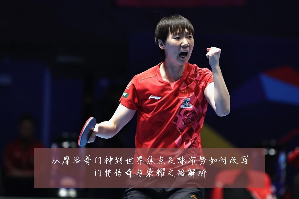 从摩洛哥门神到世界焦点足球布努如何改写门将传奇与荣耀之路解析