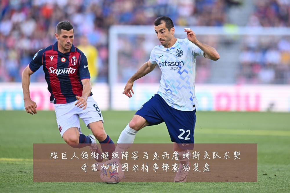 绿巨人领衔超级阵容马克西詹姆斯美队东契奇雷神斯图尔特争锋赛场复盘