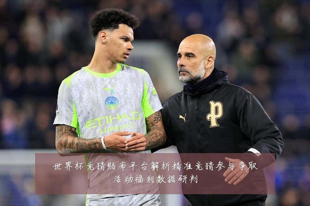世界杯竞猜赔率平台解析精准竞猜参与争取活动福利数据研判