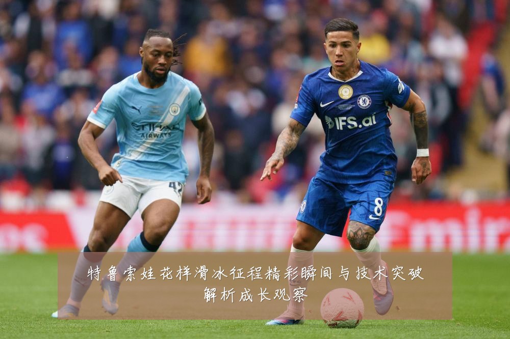 特鲁索娃花样滑冰征程精彩瞬间与技术突破解析成长观察