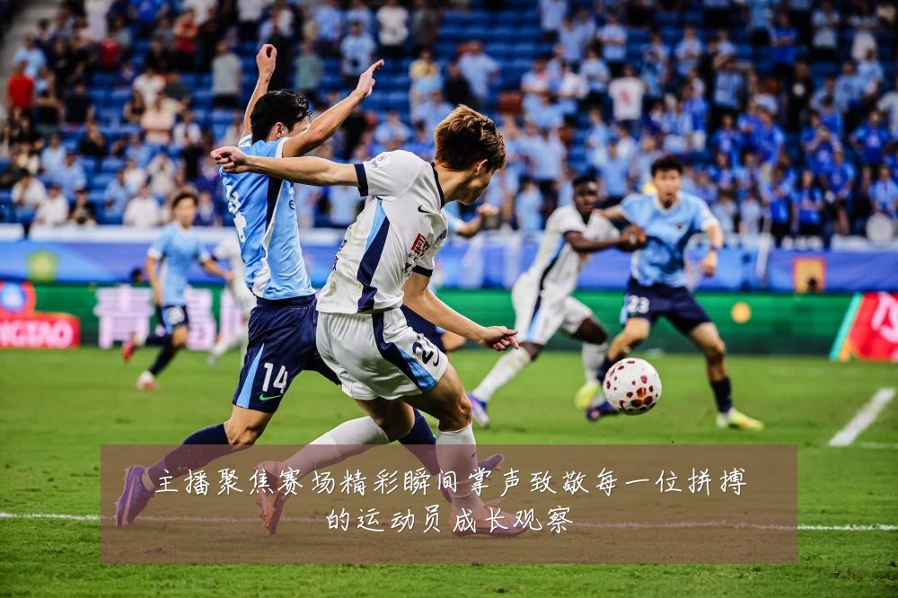 主播聚焦赛场精彩瞬间掌声致敬每一位拼搏的运动员成长观察